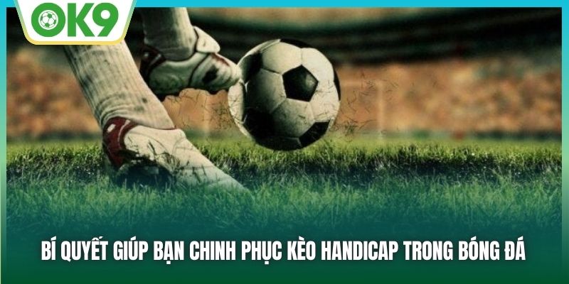 Bí quyết giúp bạn chinh phục kèo Handicap trong bóng đá